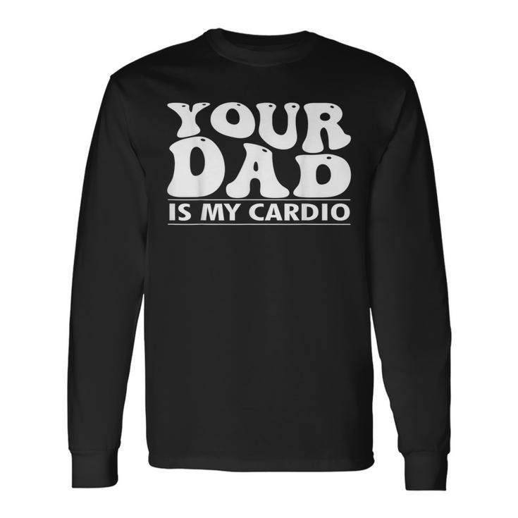 Your Dad Is My Cardio Gym Father's Day Saying Quote Long Sleeve T-Shirt