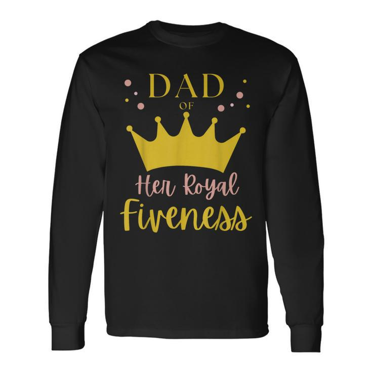Dad Daddy 5Th Birthday Her Royal Fiveness Princess Matching Long Sleeve T-Shirt