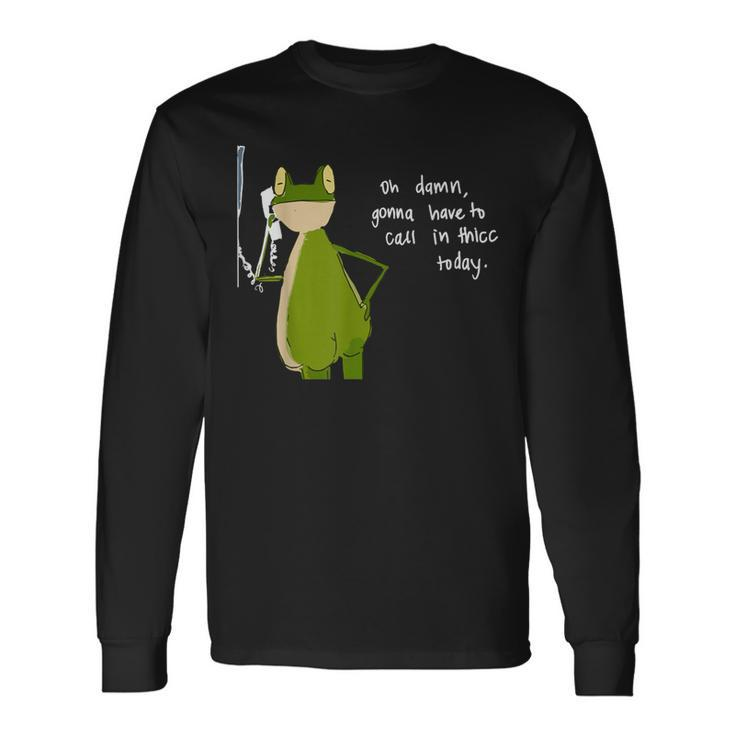 Damn Gonna Have To Call In Thicc Today Meme Fat Frog Long Sleeve T-Shirt