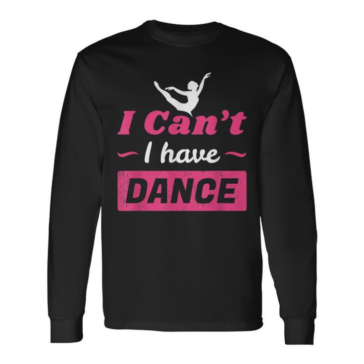 Dance Girls I Can't I Have Dance T Dance Long Sleeve T-Shirt