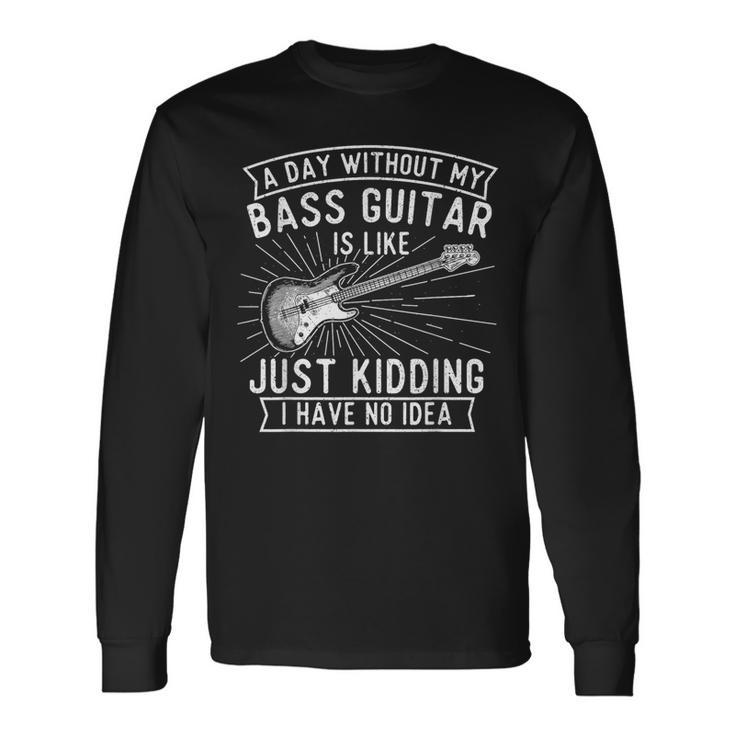 A Day Without Bass Guitar Bass Player Musician Bassist Long Sleeve T-Shirt