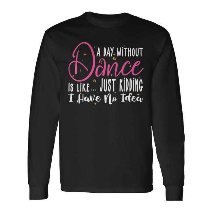 A Day Without Dance Is Like  Dance Long Sleeve T-Shirt