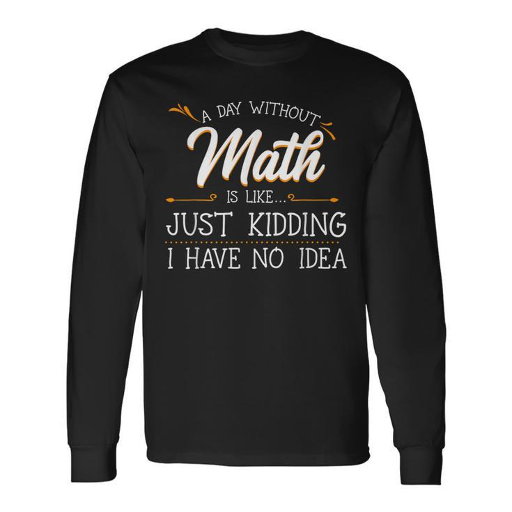 A Day Without Math Student Mathematics Lover Mathematician Long Sleeve T-Shirt
