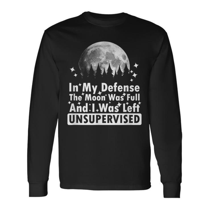 In My Defense The Moon Was Full And I Was Left Unsupervised Long Sleeve T-Shirt