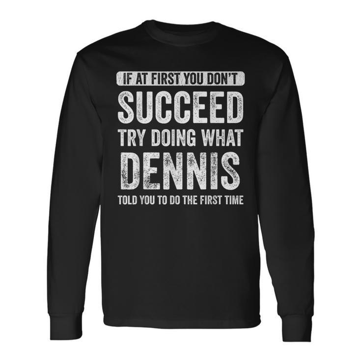 Dennis If At First You Don't Succeed Try Doing What Dennis Long Sleeve T-Shirt