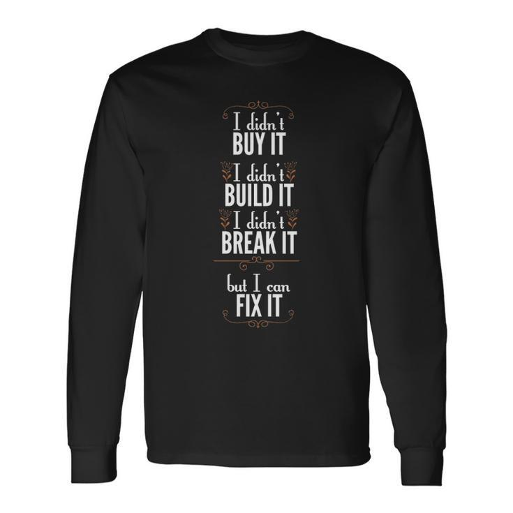 I Didn't Buy It I Didn't Build It I Didn't Break It But I Can Fix I Long Sleeve T-Shirt Gifts ideas