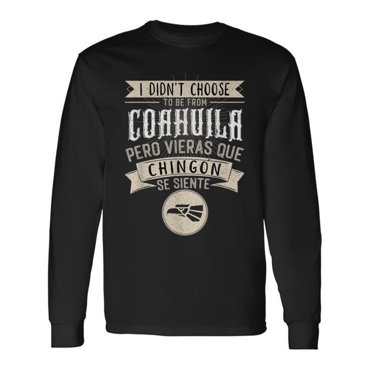 I Didn't Choose To Be From Coahuila Pero Se Siente Chingon Long Sleeve T-Shirt