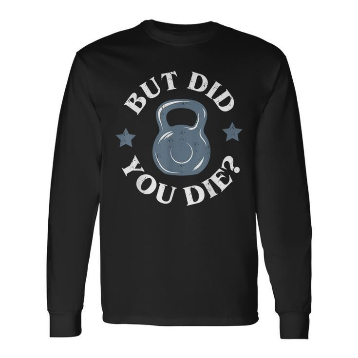 But Did You Die Kettlebell Gym Workout Resolution Long Sleeve T-Shirt