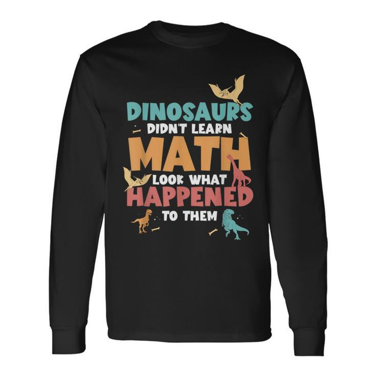 Dinosaurs Didn't Learn Math Mathematics Math Teacher Long Sleeve T-Shirt