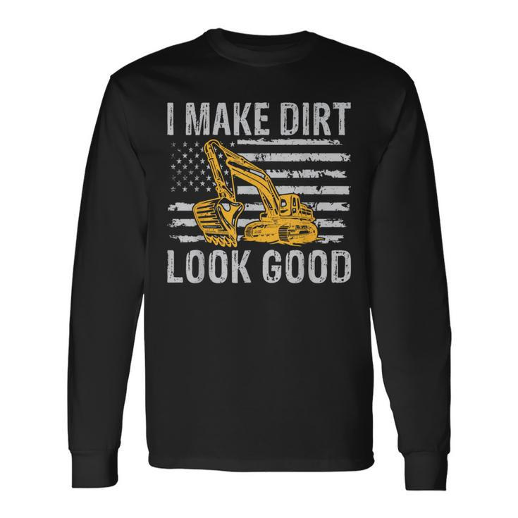 I Make Dirt Look Good Excavator Long Sleeve T-Shirt