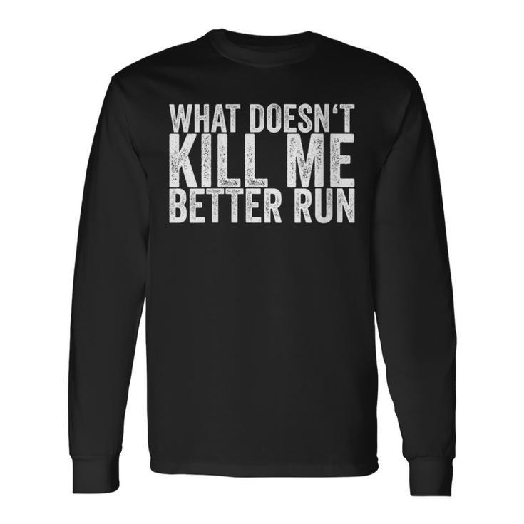 What Doesn't Kill Me Better Run Long Sleeve T-Shirt