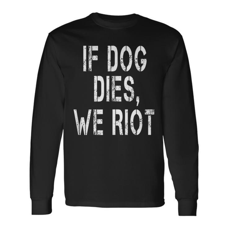 If Dog Dies We Riot Long Sleeve T-Shirt Gifts ideas