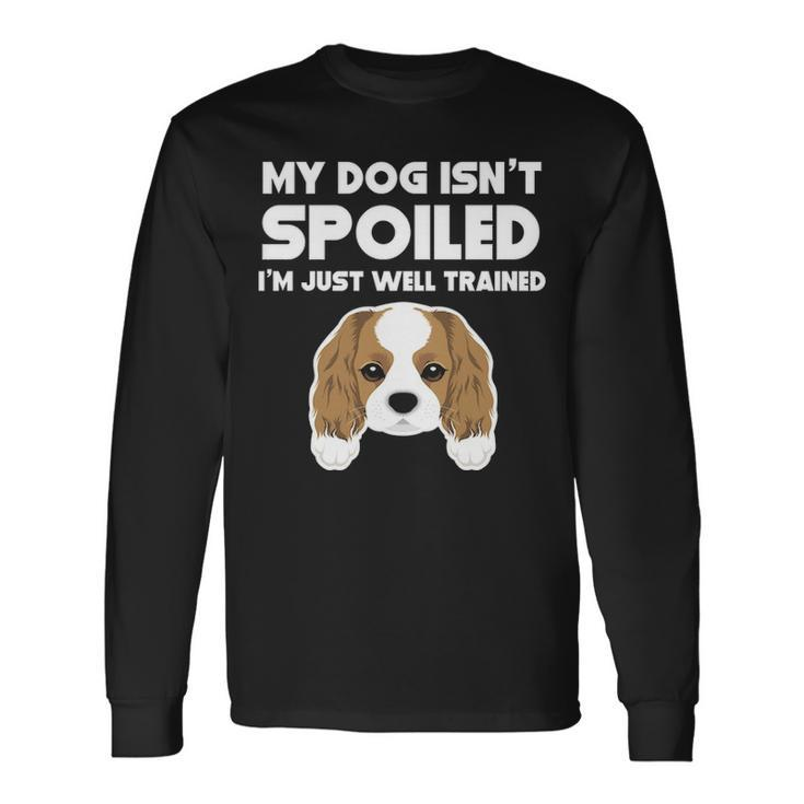 My Dog Isn't Spoiled Cavalier King Charles Spaniel Long Sleeve T-Shirt
