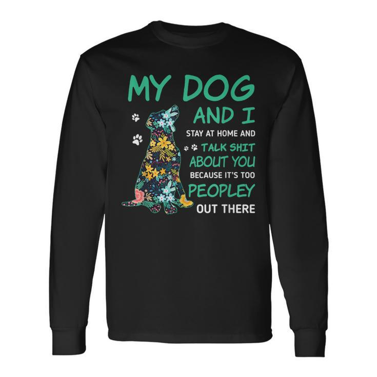 My Dog And I Stay At Home And Talk ShT About You Long Sleeve T-Shirt