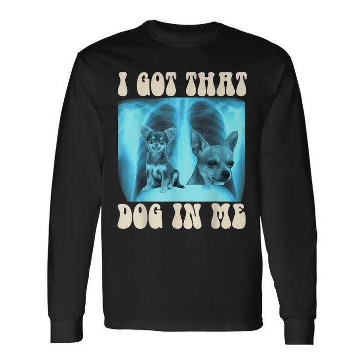 I Got That Dog In Me Xray Meme Chihuahua Long Sleeve T-Shirt