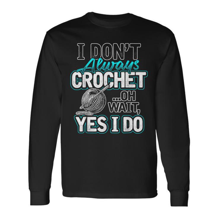 I Don't Always Crochet Oh Wait Yes I Do Yarn Lovers Long Sleeve T-Shirt Gifts ideas