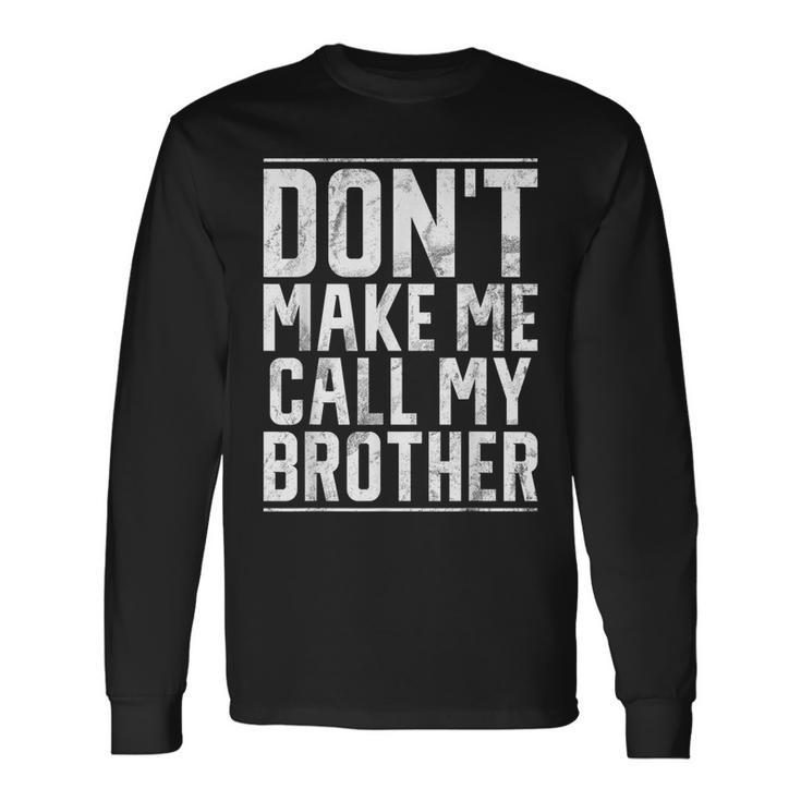 Dont Make Me Call My Brother Long Sleeve T-Shirt