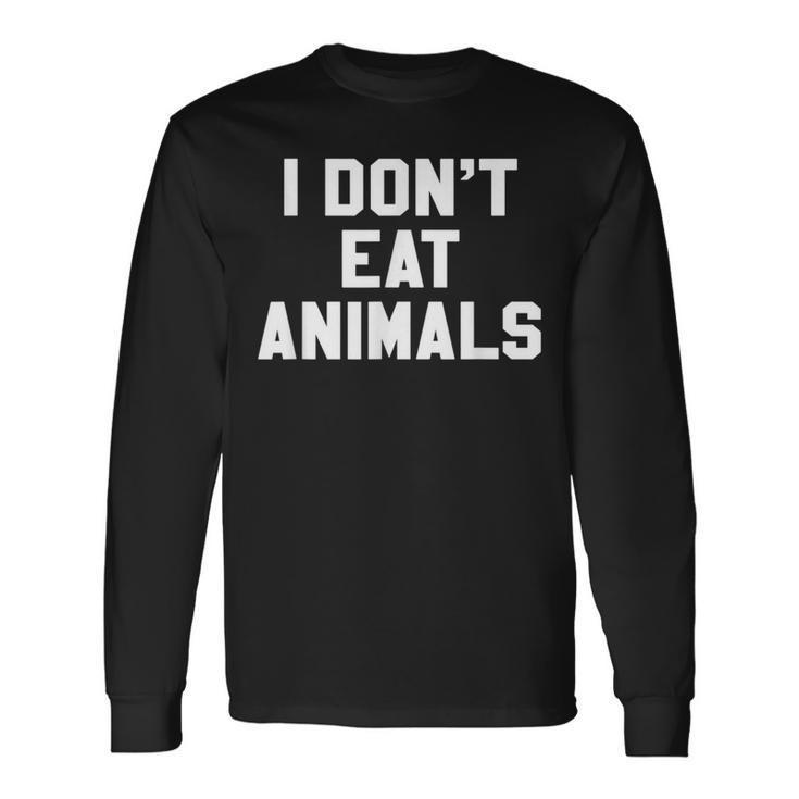 I Don't Eat Animals Novelty Vegan Vegetarian T Long Sleeve T-Shirt