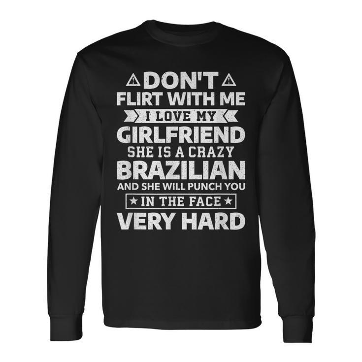 Don't Flirt With Me I Love My Brazilian Girlfriend Long Sleeve T-Shirt