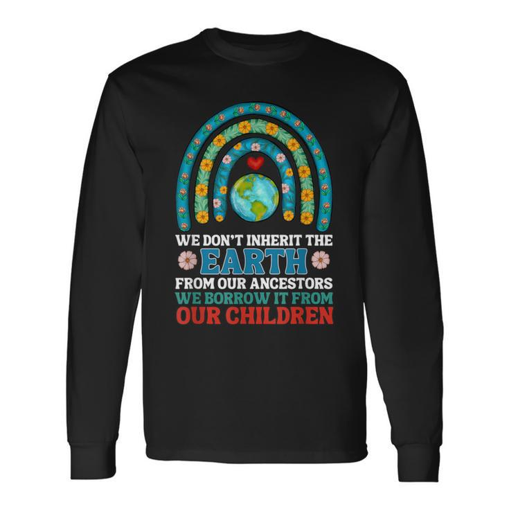 We Don't Inherit The Earth From Our Ancestors Long Sleeve T-Shirt
