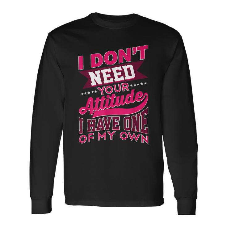 I Don't Need Your Attitude I Have One Of My Own Long Sleeve T-Shirt