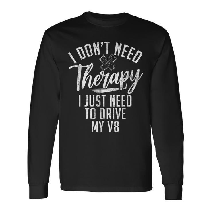 I Dont Need Therapy I Just Need To Drive My V8 Muscle Car Long Sleeve T-Shirt