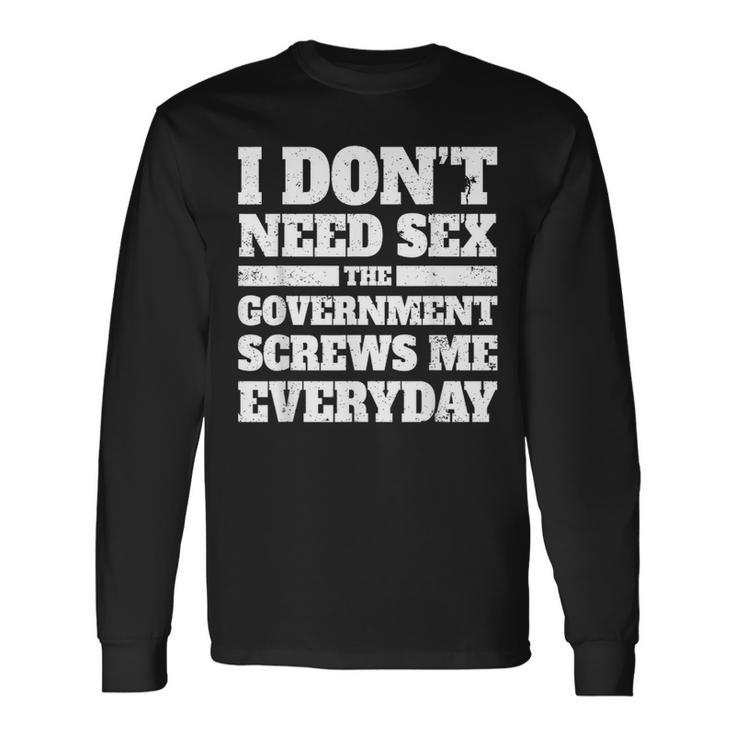 I Don't Need Sex The Government Screws Me Every Day Politics Long Sleeve T-Shirt