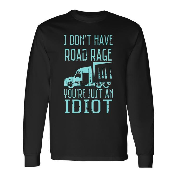 I Don't Have Road Rage You're Just An Idiot Trucker Long Sleeve T-Shirt
