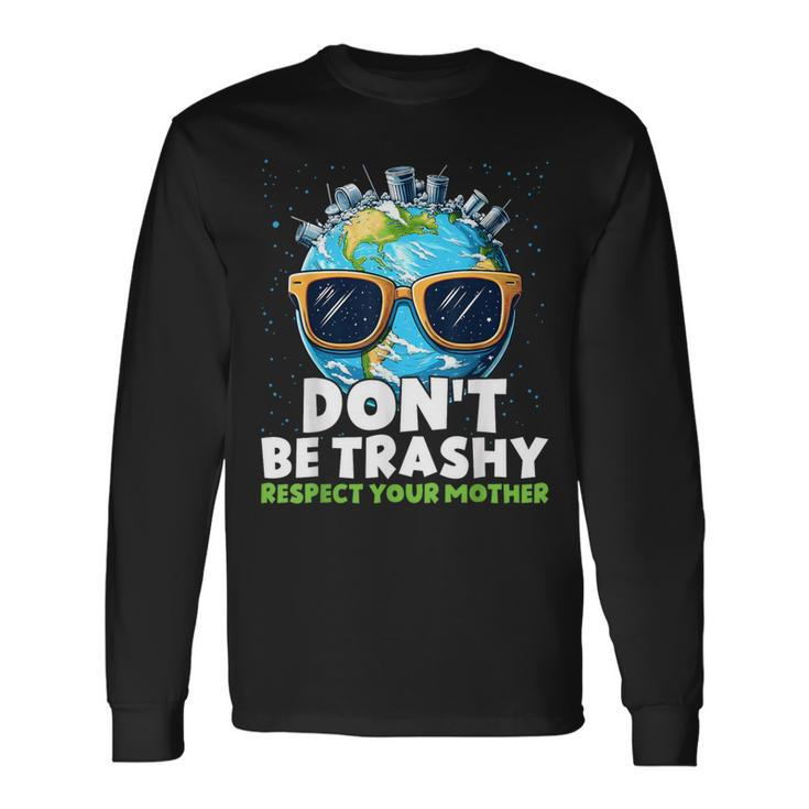 Don't Be Trashy Respect Your Mother Make Everyday Earth Day Long Sleeve T-Shirt Gifts ideas