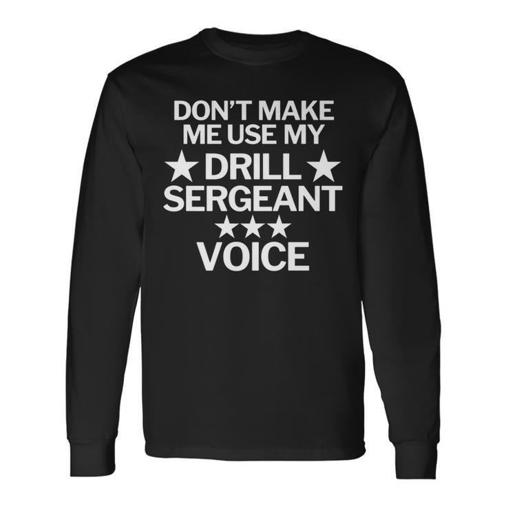 Don't Make Me Use My Drill Sergeant Voice Long Sleeve T-Shirt