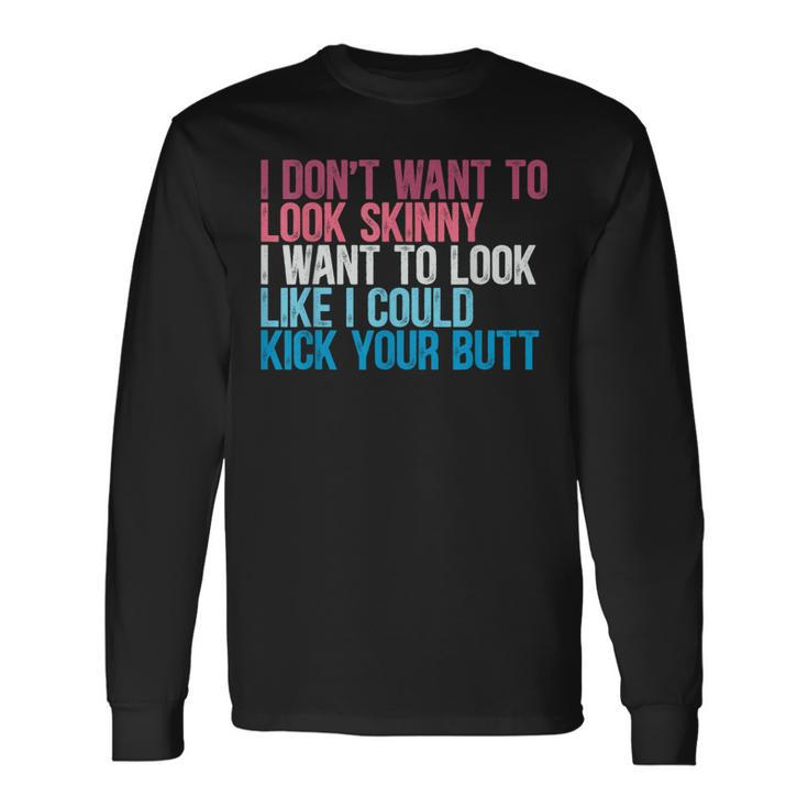 I Don't Want To Look Skinny Workout Kick Your Gym Butt Long Sleeve T-Shirt