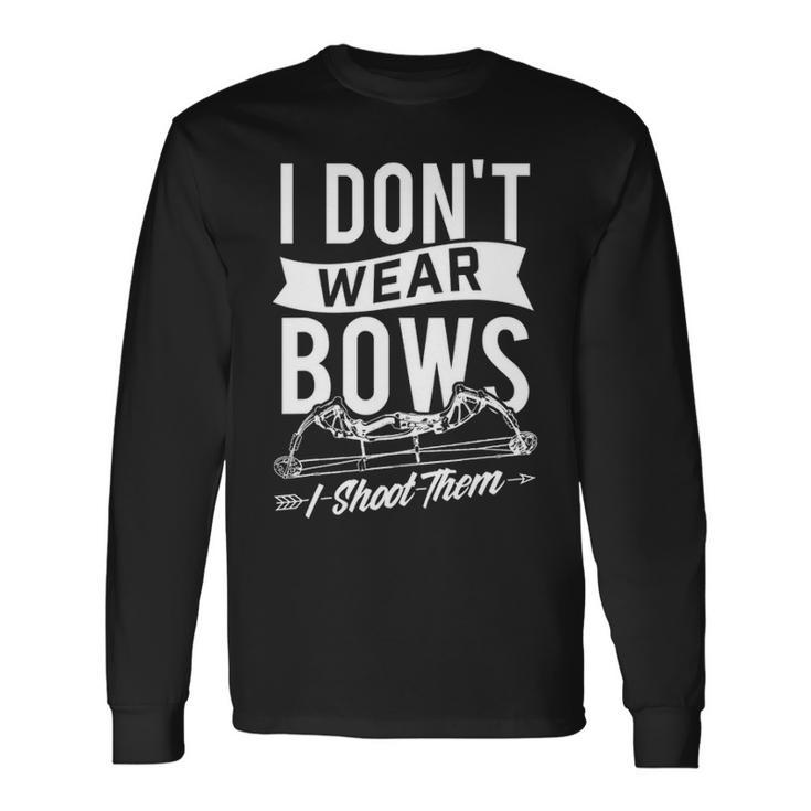 I Don't Wear Bows I Shoot Them Archery Bowhunting Long Sleeve T-Shirt
