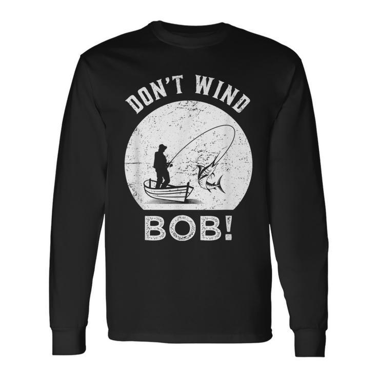Don’T Wind Bob Fishing Angling Rod Dad Long Sleeve T-Shirt