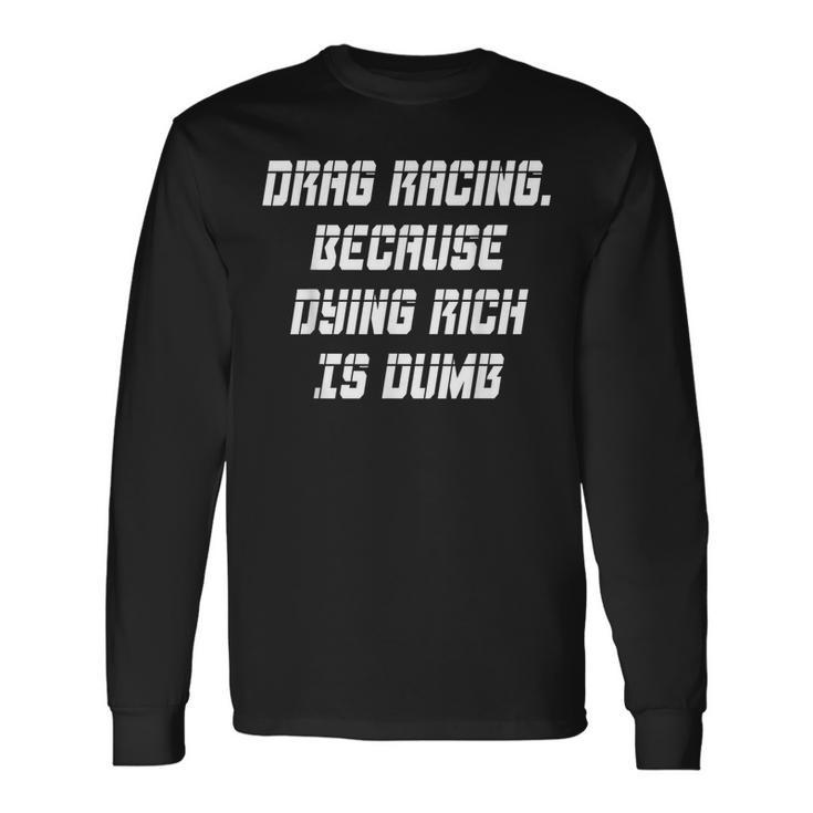 Drag Racing Because Dying Rich Is Dumb Long Sleeve T-Shirt