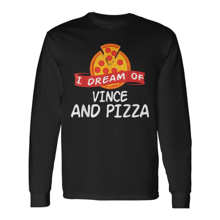 I Dream Of Vince And Pizza Vinces Long Sleeve T-Shirt