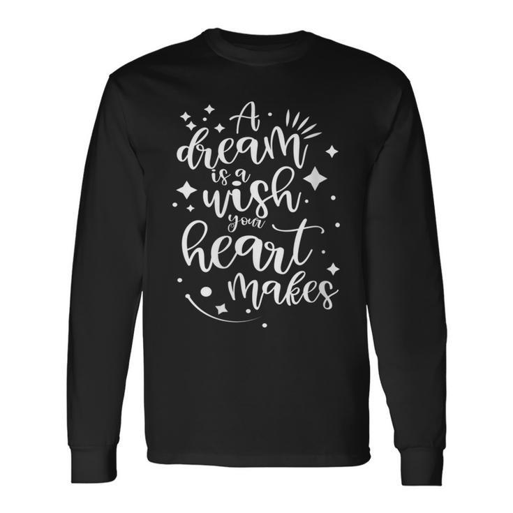 A Dream Is A Wish Your Heart Makes Long Sleeve T-Shirt