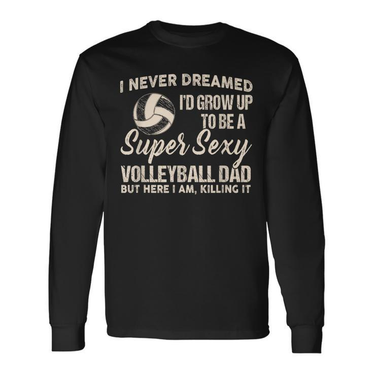 I Never Dreamed I'd Grow Up To Be A Sexy Volleyball Dad Long Sleeve T-Shirt Gifts ideas