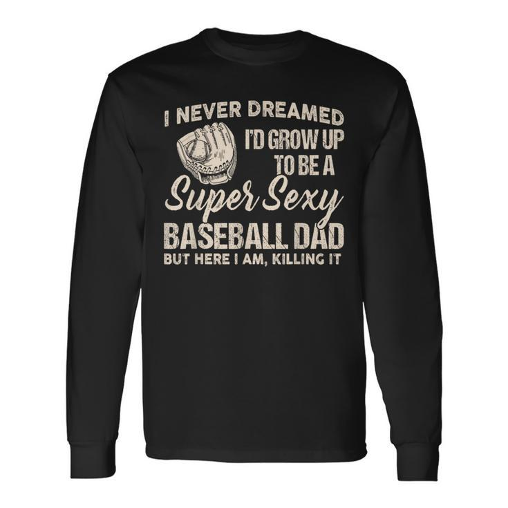 I Never Dreamed I'd Grow Up To Be A Super Sexy Baseball Dad Long Sleeve T-Shirt