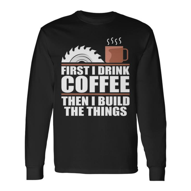 Drink Coffee Build Woodworking Woodworker Long Sleeve T-Shirt