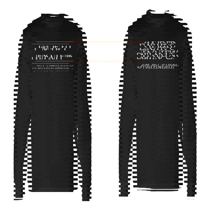 I Came Here To Drink And Fuck Almost Done Drinking Long Sleeve T-Shirt