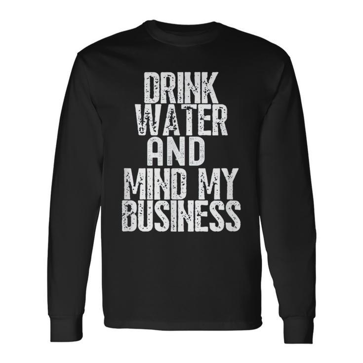 Drink Water And Mind My Business Long Sleeve T-Shirt Gifts ideas