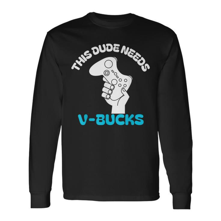 This Dude Needs V Bucks This Dude For Boy Gamers Long Sleeve T-Shirt Gifts ideas
