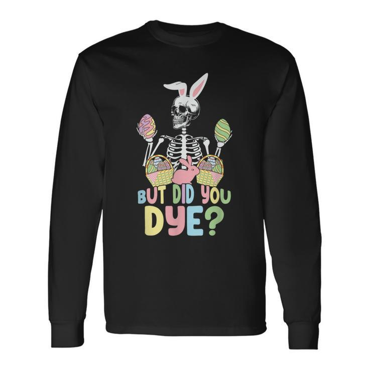 Easter Skeleton But Did You Dye Easter Day Long Sleeve T-Shirt