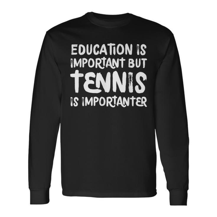 Education Is Important But Tennis Is Importanter Long Sleeve T-Shirt