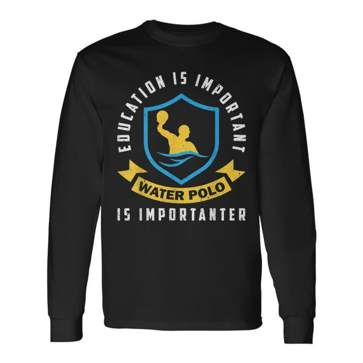 Education Is Important Water Polo Is Importanter Long Sleeve T-Shirt