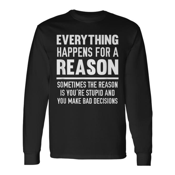 Everything Happens For A Reason Because You're Stupid Long Sleeve T-Shirt Gifts ideas