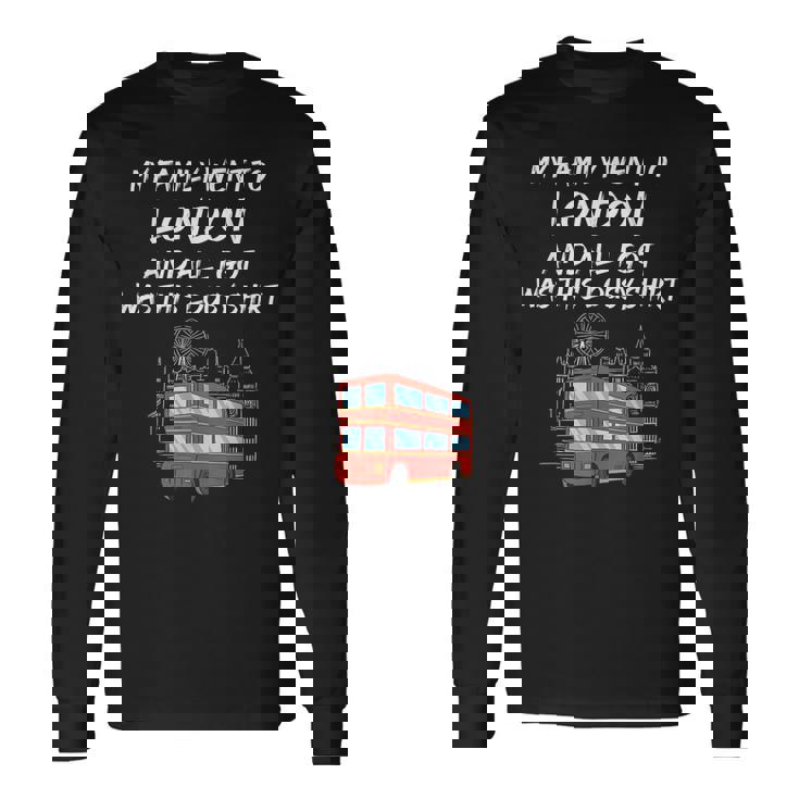 My Family Went To London And All I Got Was This Lousy Long Sleeve T-Shirt Gifts ideas