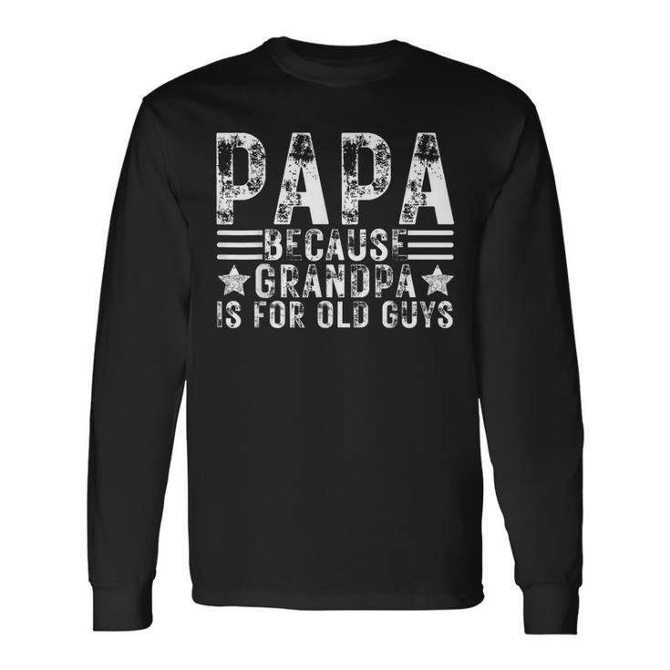 Fathers Day Papa Because Grandpa Is For Old Guys Long Sleeve T-Shirt