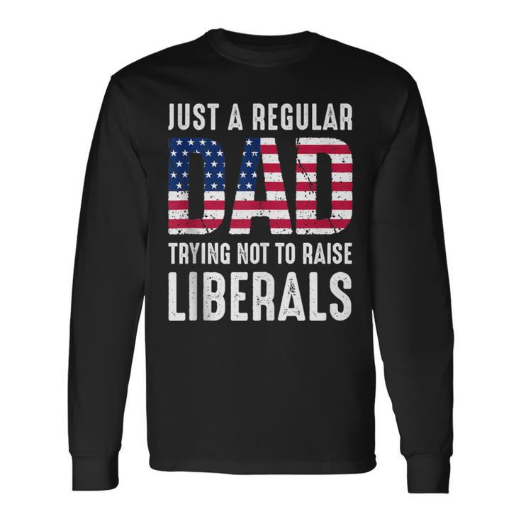 Father's Day Just A Regular Dad Trying Not To Raise Liberals Long Sleeve T-Shirt