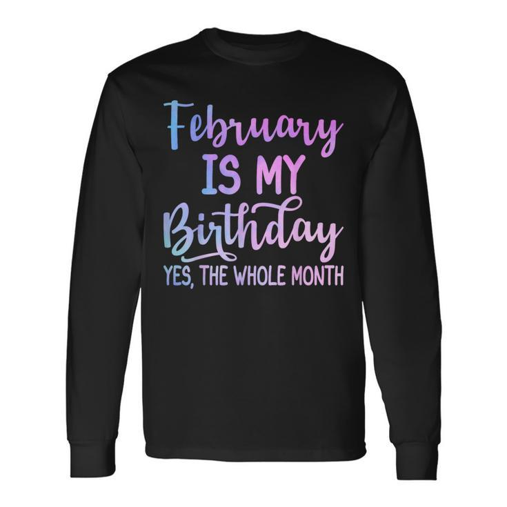 February Is My Birthday The Whole Month February Long Sleeve T-Shirt Gifts ideas